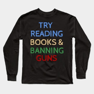 Try Reading Books and Banning Guns - Cool Quotes Long Sleeve T-Shirt